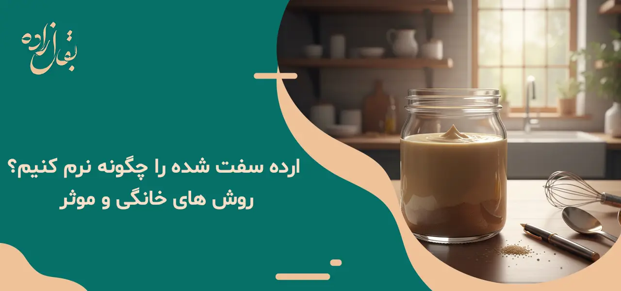 ارده سفت شده را چگونه نرم کنیم؟ روش های خانگی و موثر